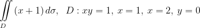 \dpi{120} \underset{D\; \; \; }{\iint_{\! }^{\! }}\left (x+1 \right )d\sigma , \; \; D: xy=1,\: x=1,\: x=2,\: y=0
